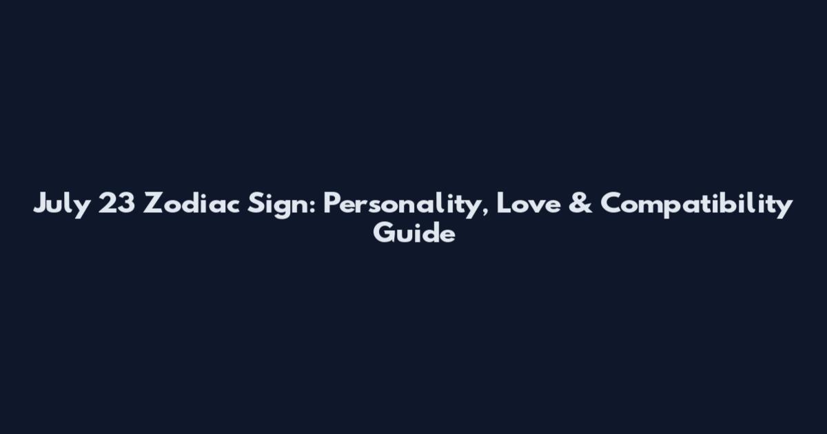July 23 Zodiac Sign: Personality, Love & Compatibility Guide