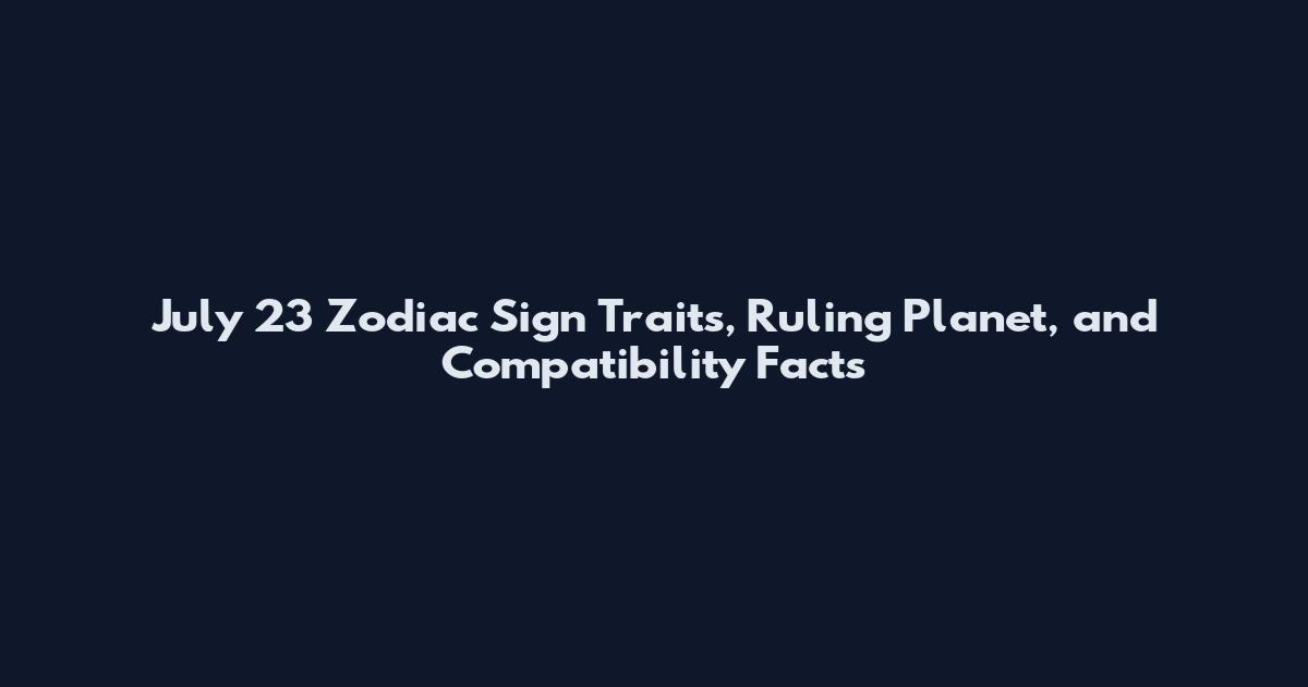 July 23 Zodiac Sign Traits, Ruling Planet, and Compatibility Facts