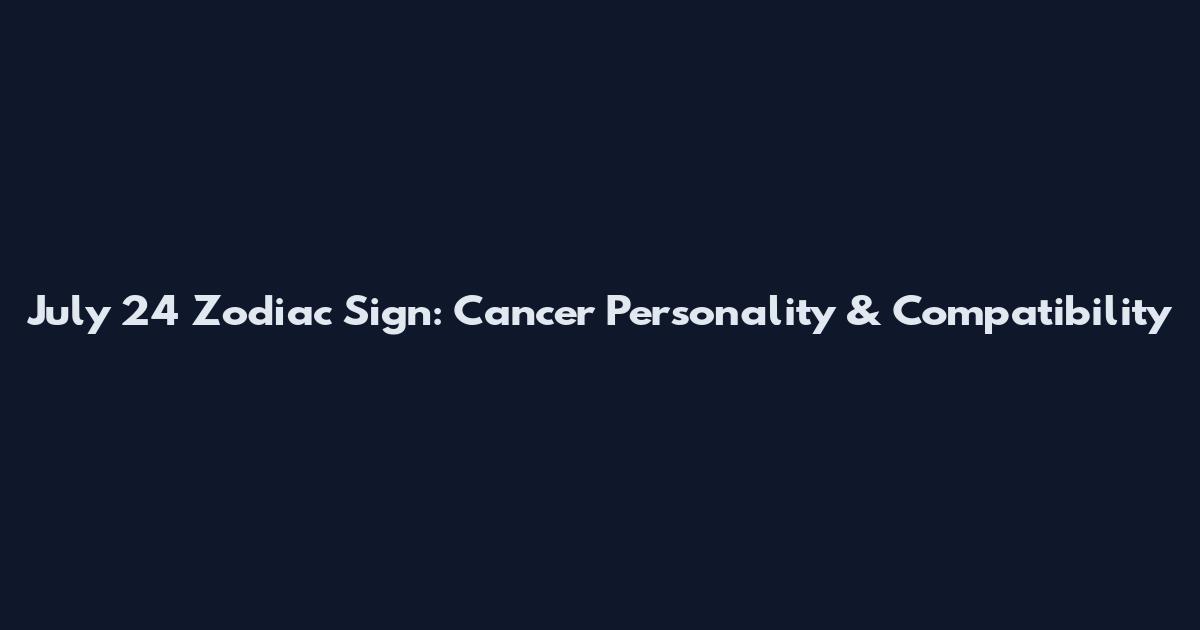 July 24 Zodiac Sign: Cancer Personality & Compatibility