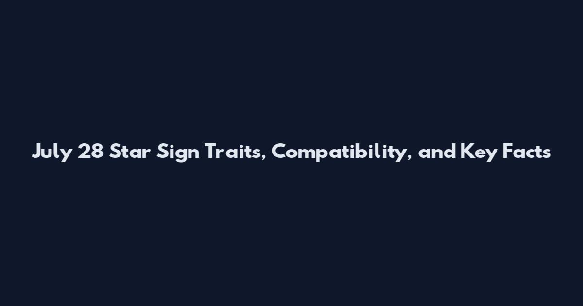 July 28 Star Sign Traits, Compatibility, and Key Facts