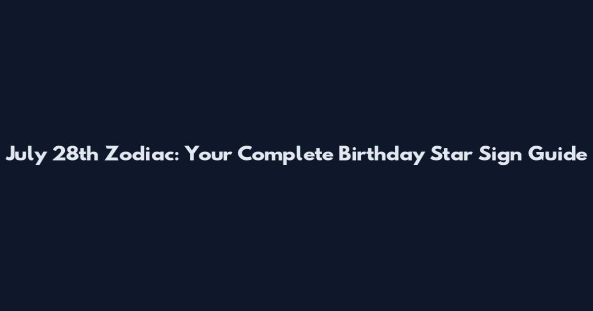 July 28th Zodiac: Your Complete Birthday Star Sign Guide