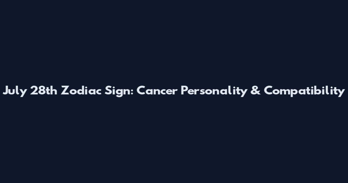 July 28th Zodiac Sign: Cancer Personality & Compatibility