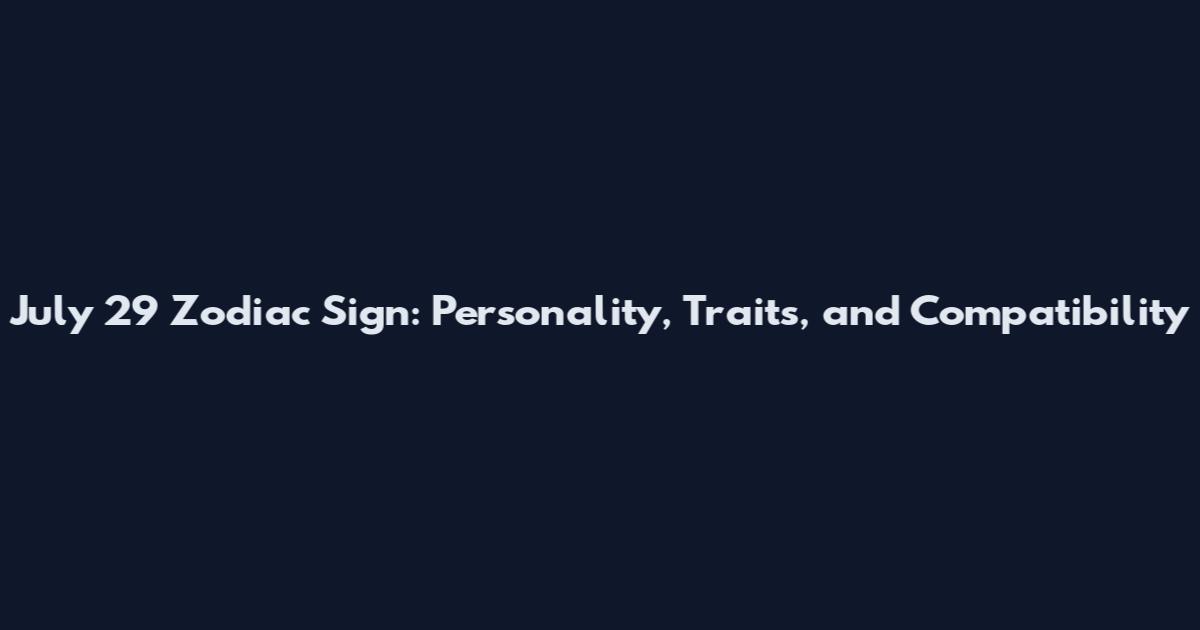 July 29 Zodiac Sign: Personality, Traits, and Compatibility