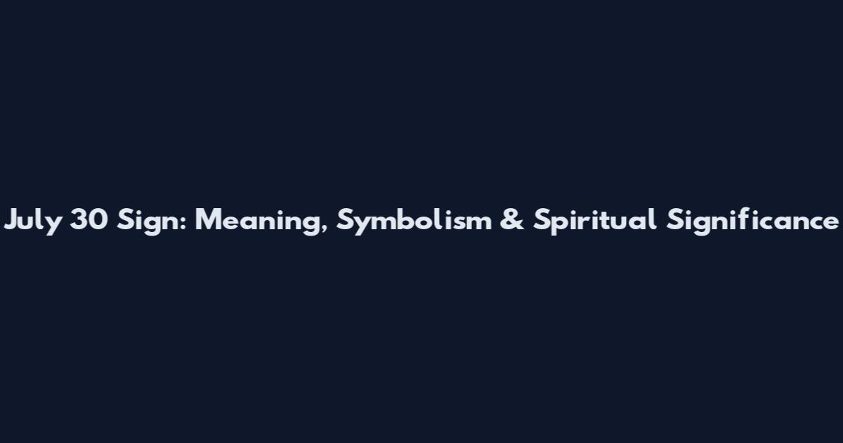 July 30 Sign: Meaning, Symbolism & Spiritual Significance