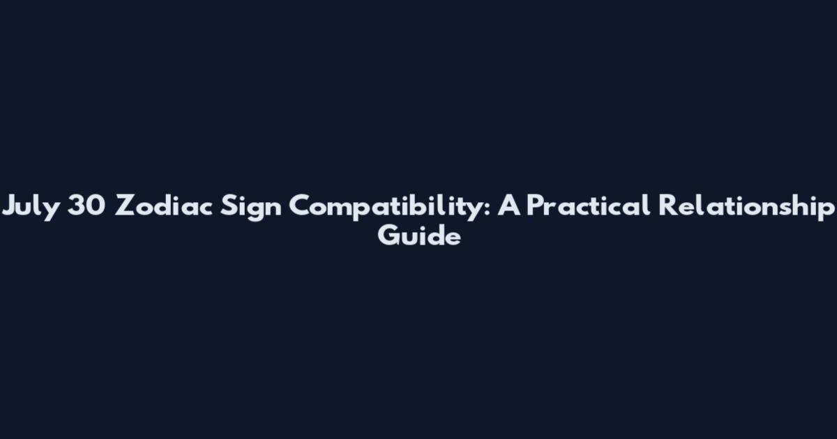 July 30 Zodiac Sign Compatibility: A Practical Relationship Guide