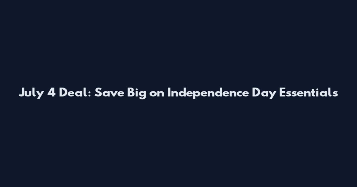 July 4 Deal: Save Big on Independence Day Essentials