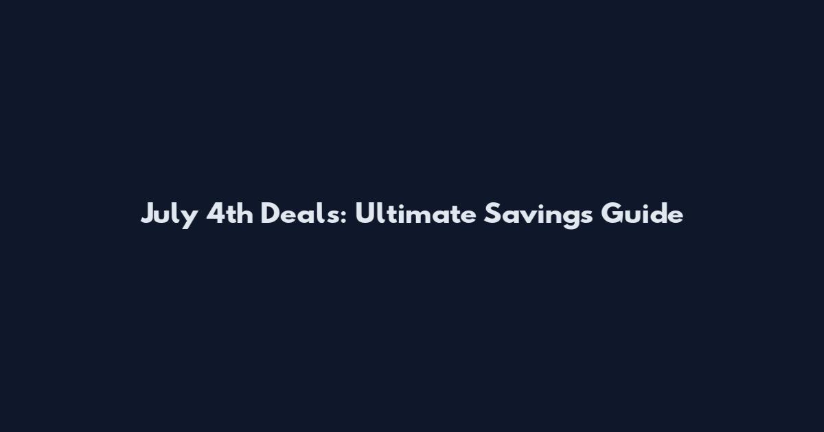 July 4th Deals: Ultimate Savings Guide