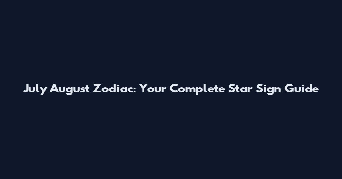 July August Zodiac: Your Complete Star Sign Guide