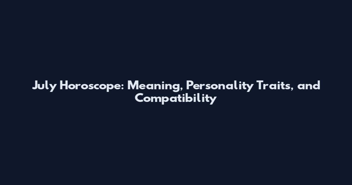 July Horoscope: Meaning, Personality Traits, and Compatibility