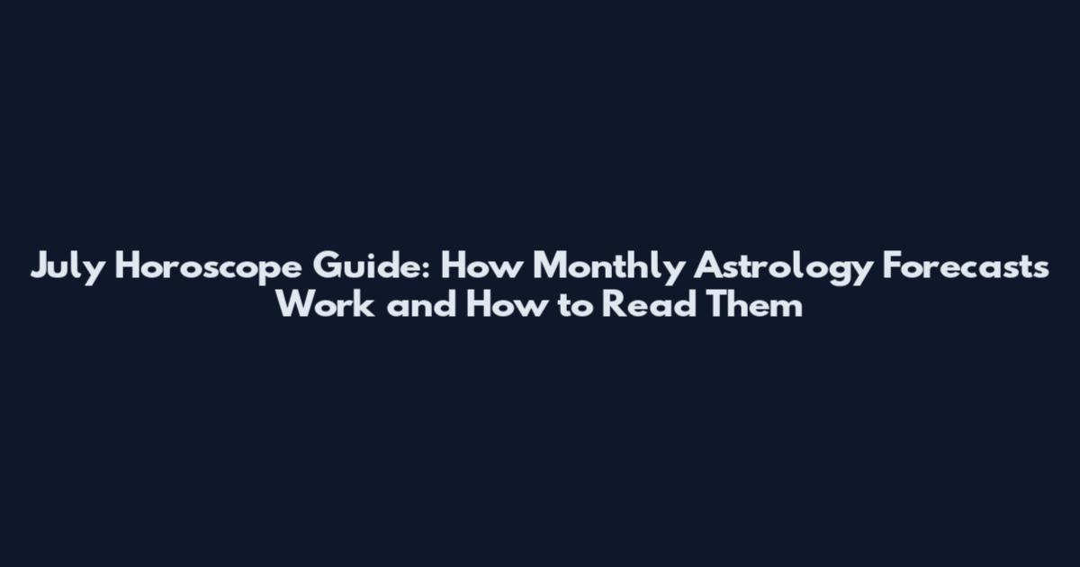 July Horoscope Guide: How Monthly Astrology Forecasts Work and How to Read Them