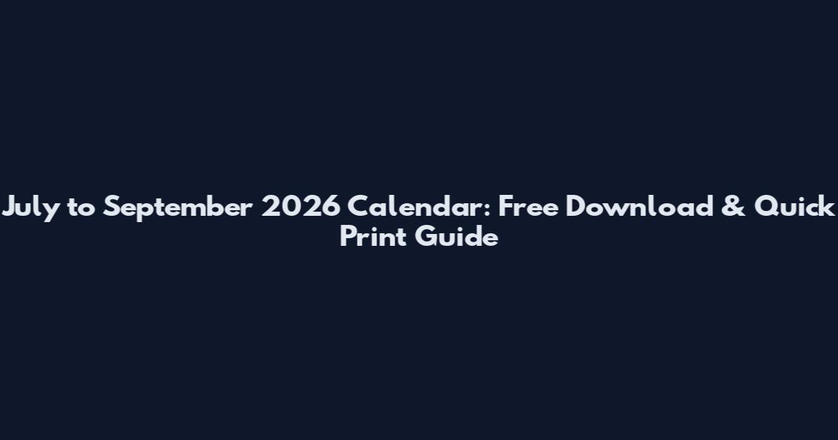 July to September 2026 Calendar: Free Download & Quick Print Guide