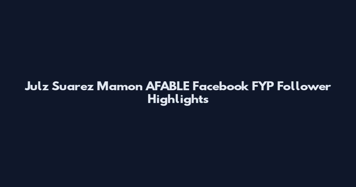 Julz Suarez Mamon AFABLE Facebook FYP Follower Highlights