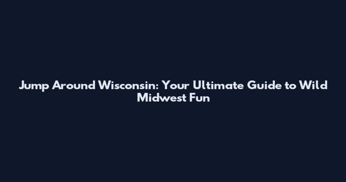 Jump Around Wisconsin: Your Ultimate Guide to Wild Midwest Fun