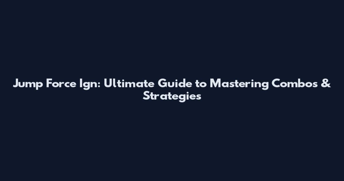 Jump Force Ign: Ultimate Guide to Mastering Combos & Strategies
