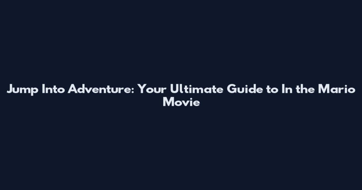 Jump Into Adventure: Your Ultimate Guide to In the Mario Movie
