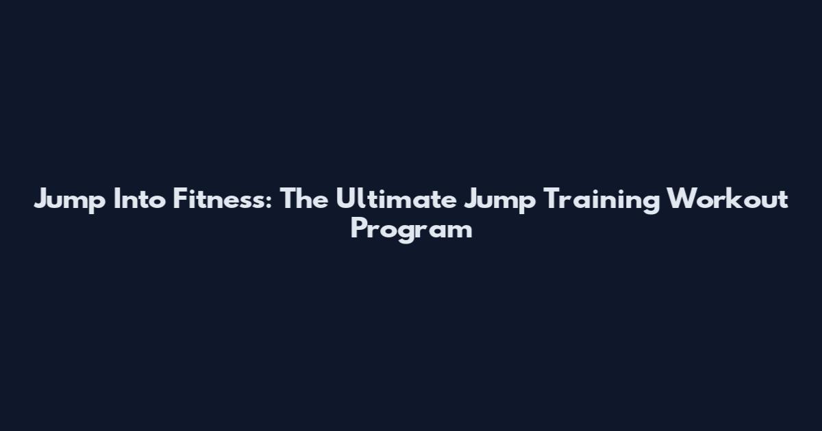 Jump Into Fitness: The Ultimate Jump Training Workout Program