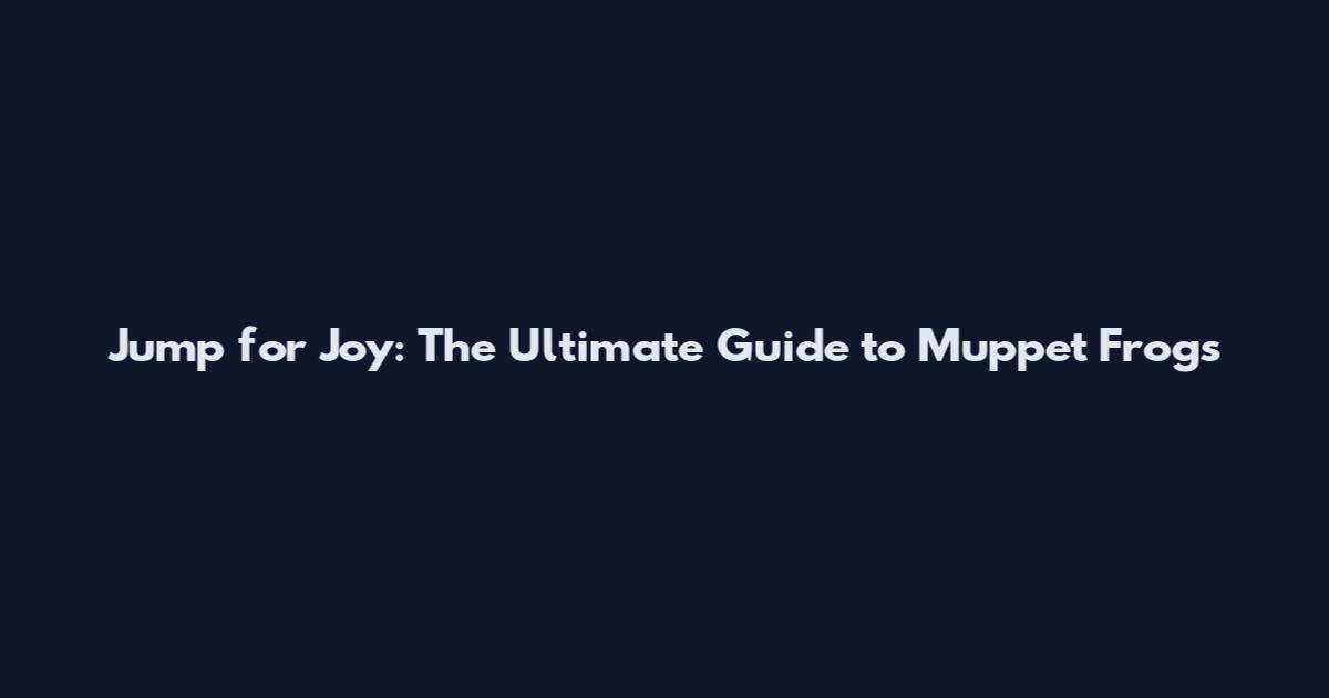 Jump for Joy: The Ultimate Guide to Muppet Frogs
