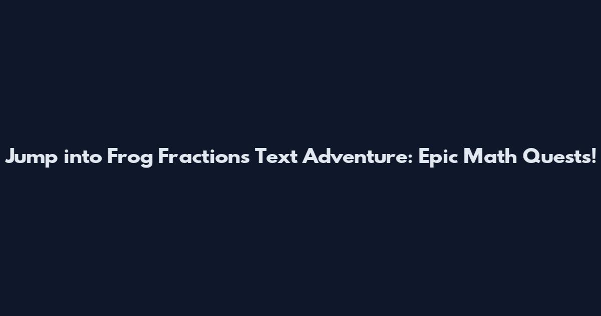 Jump into Frog Fractions Text Adventure: Epic Math Quests!
