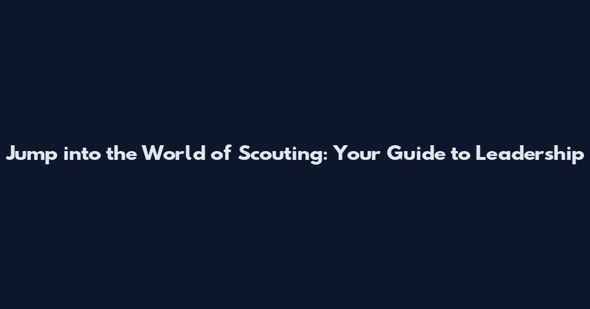 Jump into the World of Scouting: Your Guide to Leadership