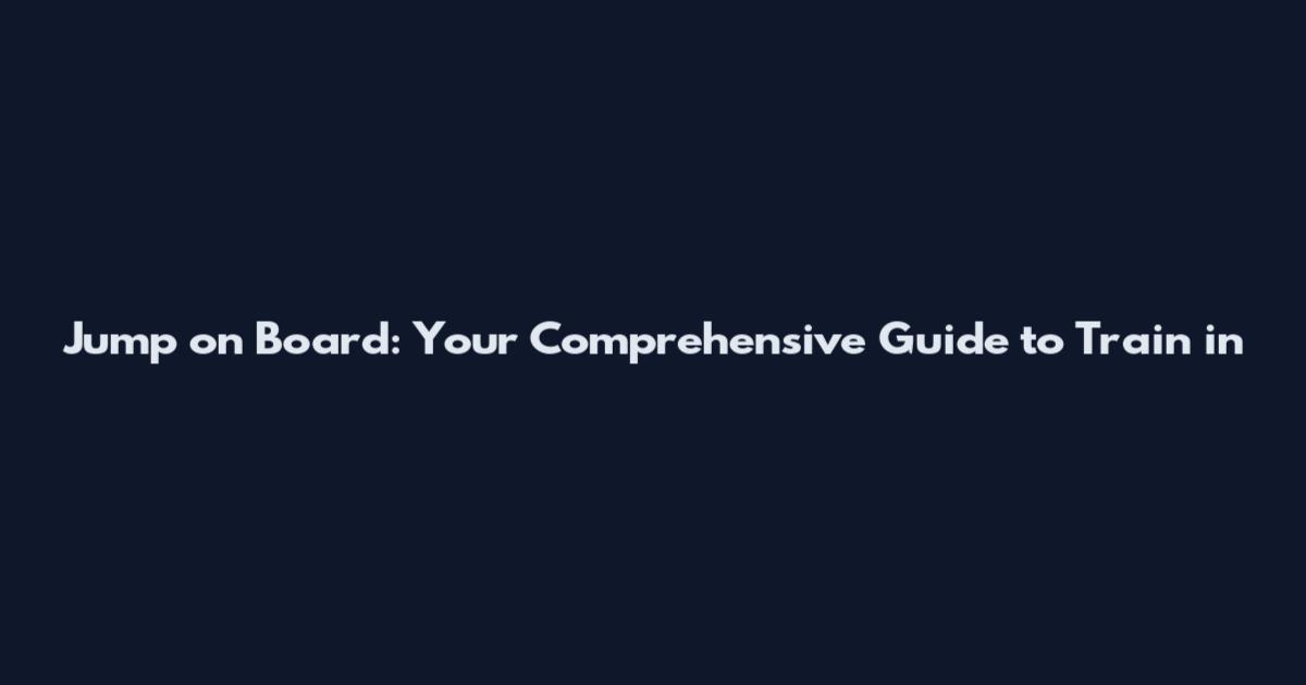 Jump on Board: Your Comprehensive Guide to Train in