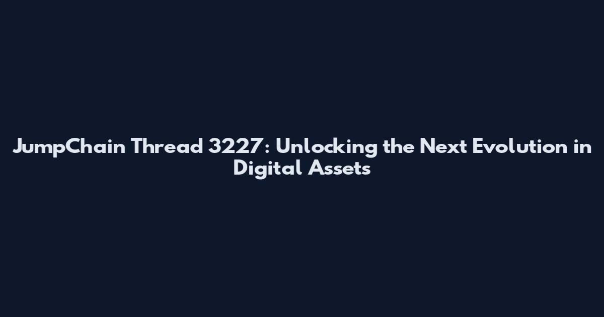 JumpChain Thread 3227: Unlocking the Next Evolution in Digital Assets