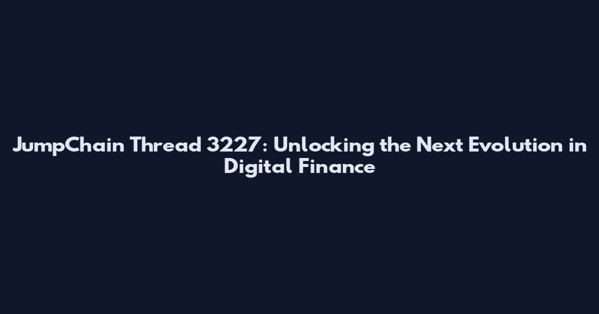 JumpChain Thread 3227: Unlocking the Next Evolution in Digital Finance