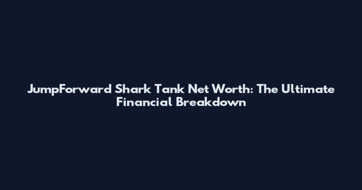 JumpForward Shark Tank Net Worth: The Ultimate Financial Breakdown