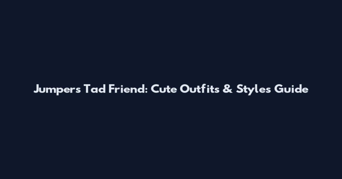 Jumpers Tad Friend: Cute Outfits & Styles Guide
