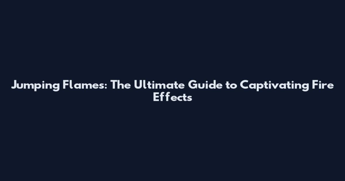 Jumping Flames: The Ultimate Guide to Captivating Fire Effects