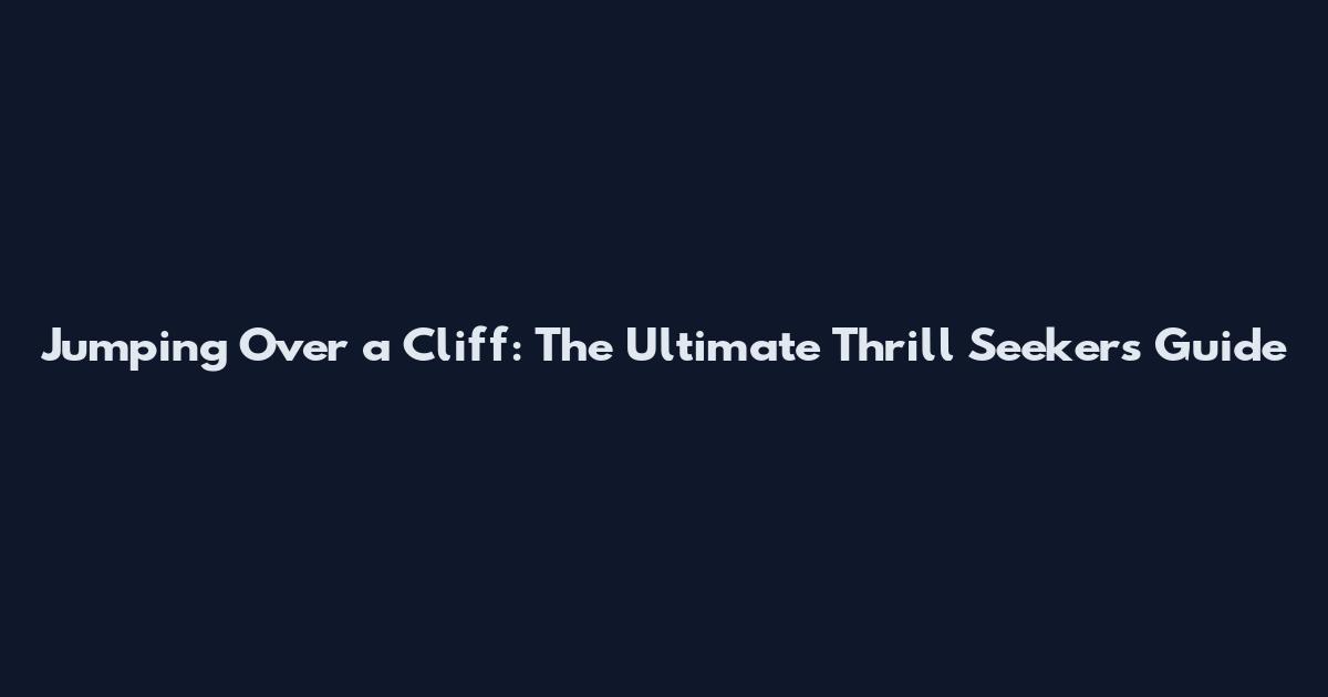 Jumping Over a Cliff: The Ultimate Thrill Seeker's Guide