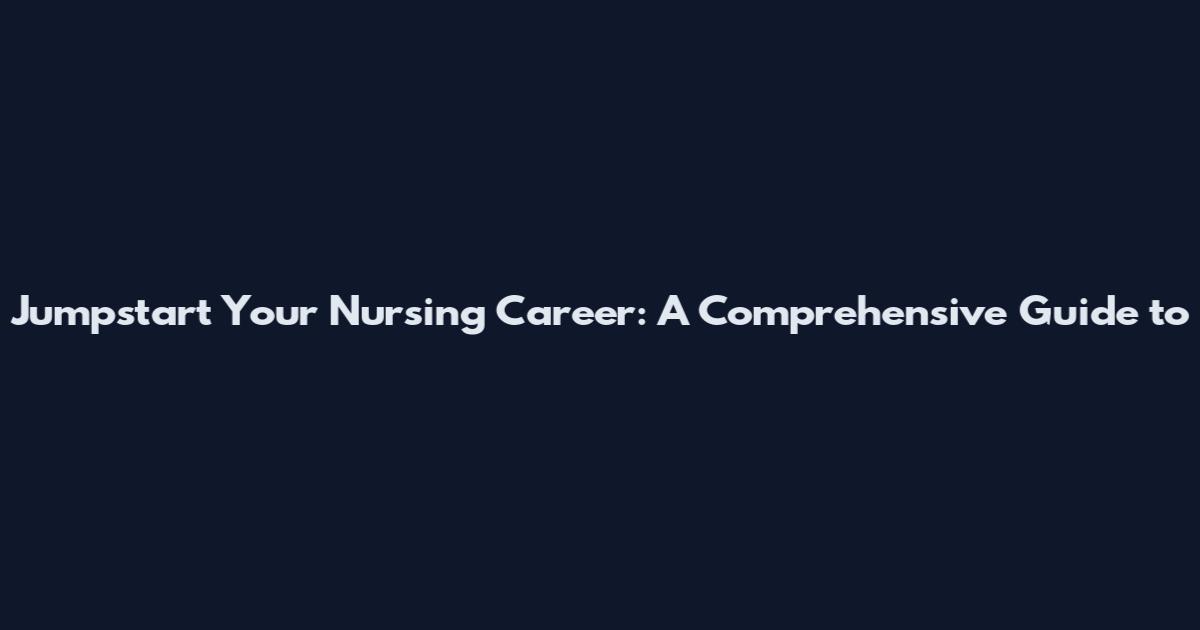 Jumpstart Your Nursing Career: A Comprehensive Guide to
