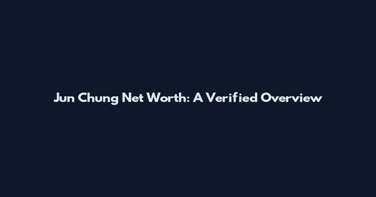 Jun Chung Net Worth: A Verified Overview