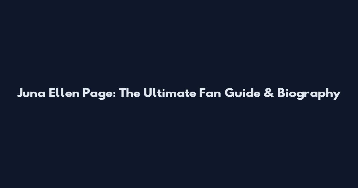 Juna Ellen Page: The Ultimate Fan Guide & Biography