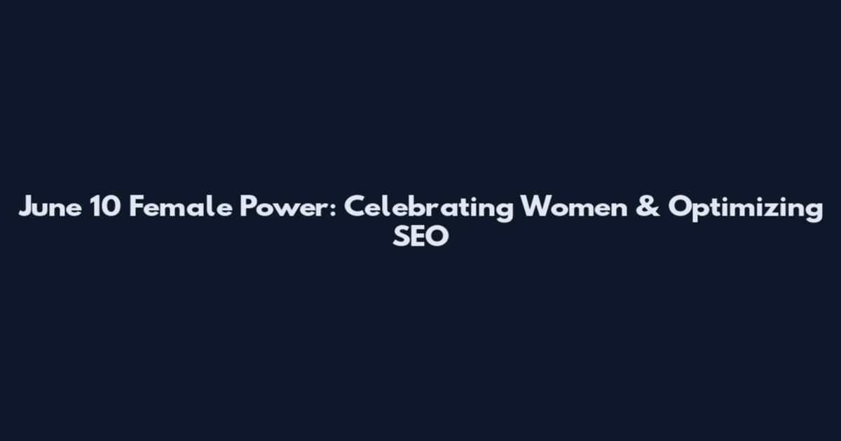 June 10 Female Power: Celebrating Women & Optimizing SEO