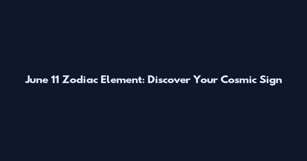 June 11 Zodiac Element: Discover Your Cosmic Sign