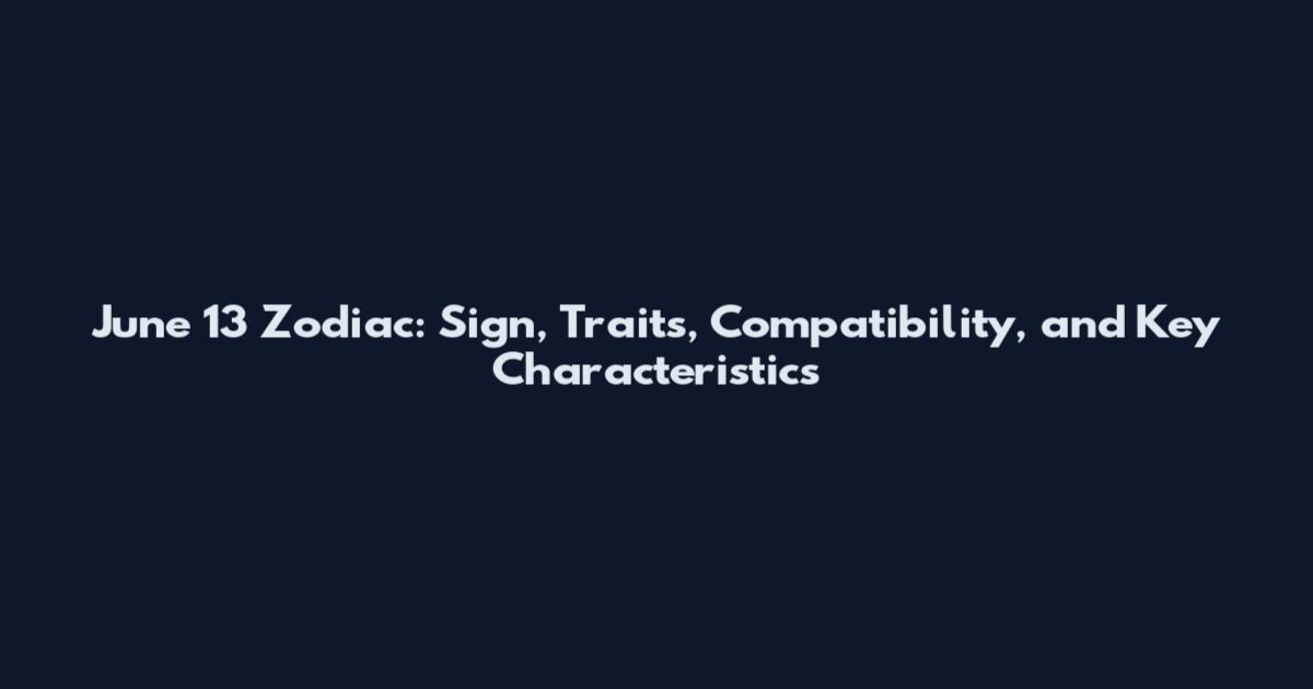 June 13 Zodiac: Sign, Traits, Compatibility, and Key Characteristics