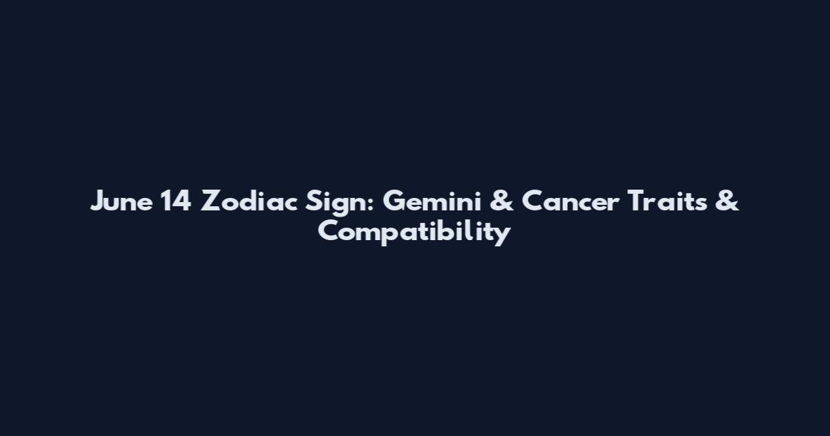 June 14 Zodiac Sign: Gemini & Cancer Traits & Compatibility