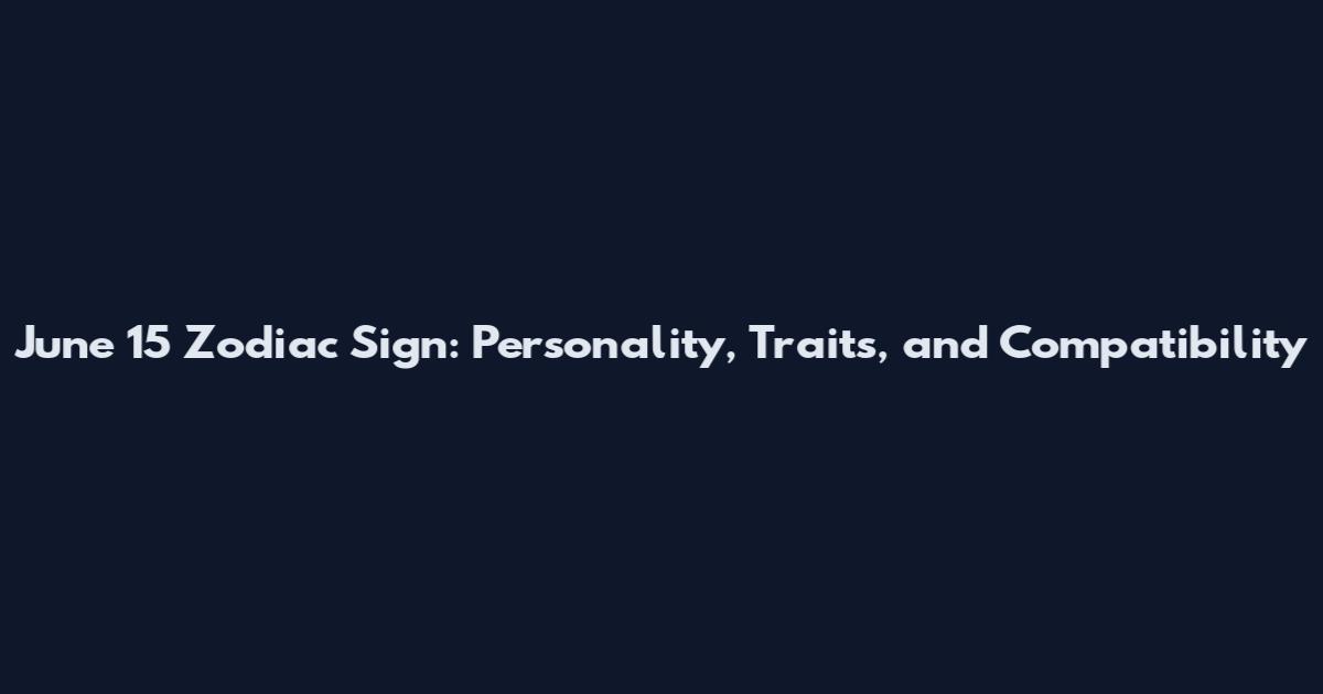 June 15 Zodiac Sign: Personality, Traits, and Compatibility