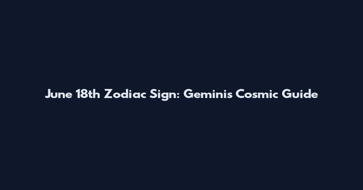 June 18th Zodiac Sign: Gemini's Cosmic Guide