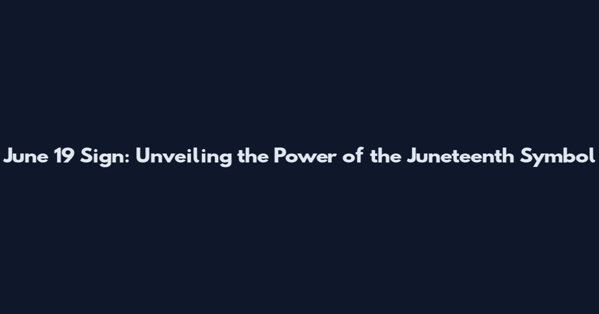 June 19 Sign: Unveiling the Power of the Juneteenth Symbol