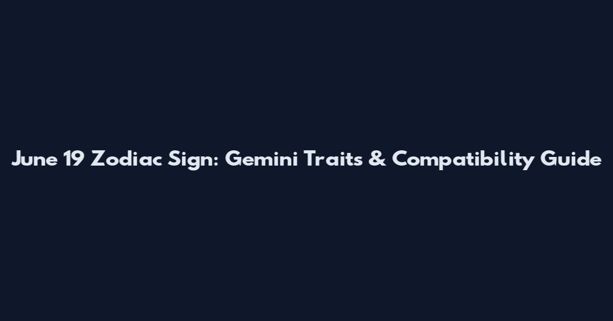 June 19 Zodiac Sign: Gemini Traits & Compatibility Guide