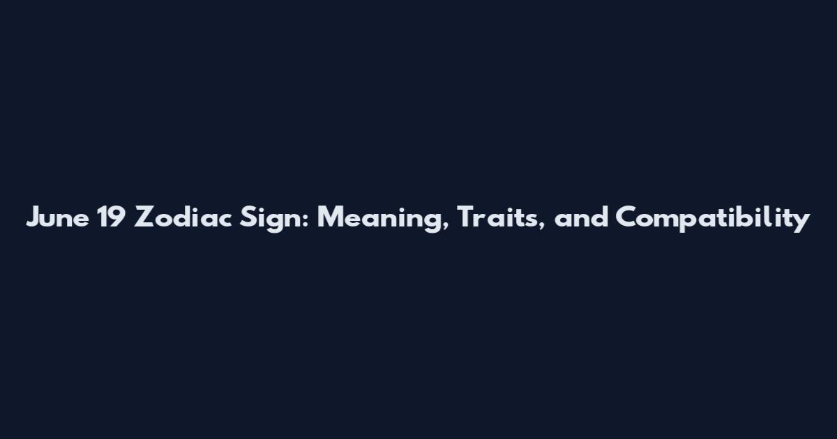 June 19 Zodiac Sign: Meaning, Traits, and Compatibility