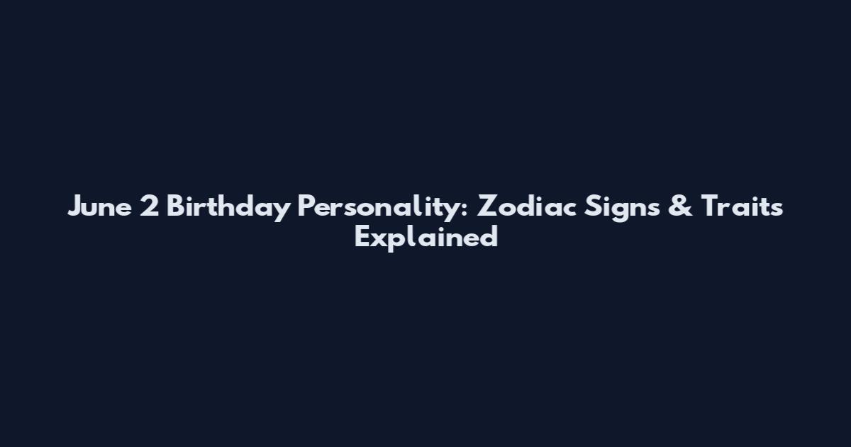 June 2 Birthday Personality: Zodiac Signs & Traits Explained
