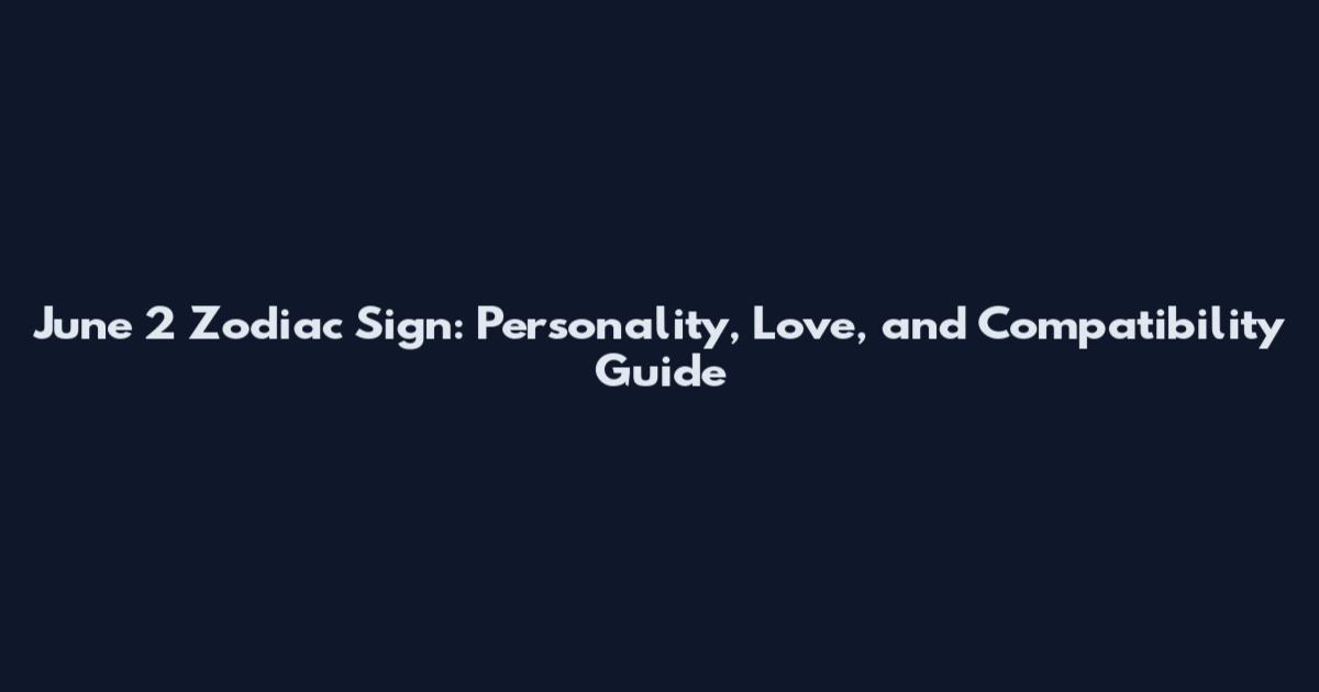 June 2 Zodiac Sign: Personality, Love, and Compatibility Guide