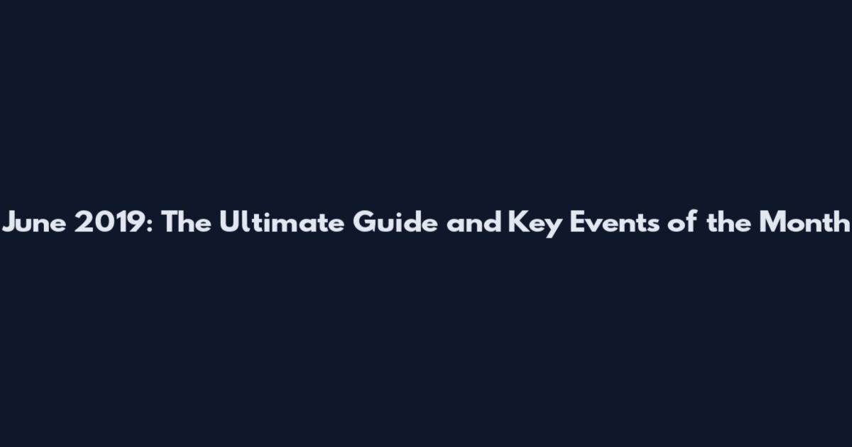June 2019: The Ultimate Guide and Key Events of the Month