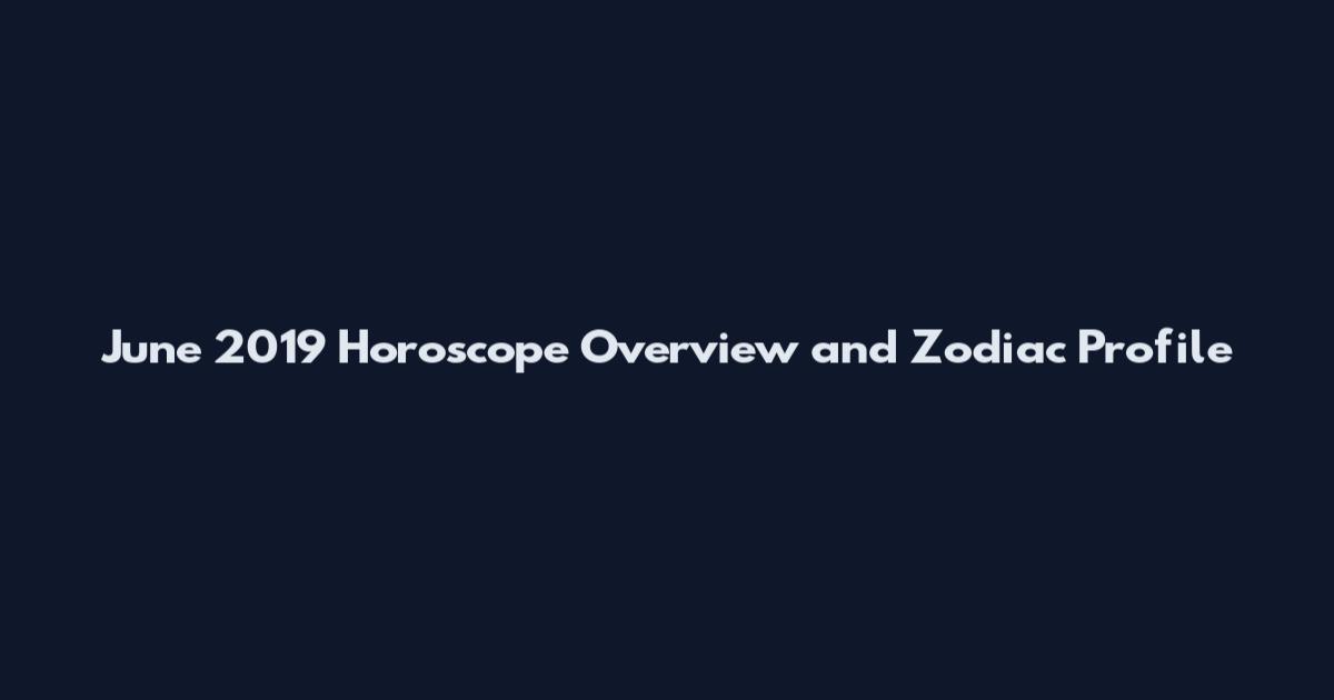 June 2019 Horoscope Overview and Zodiac Profile