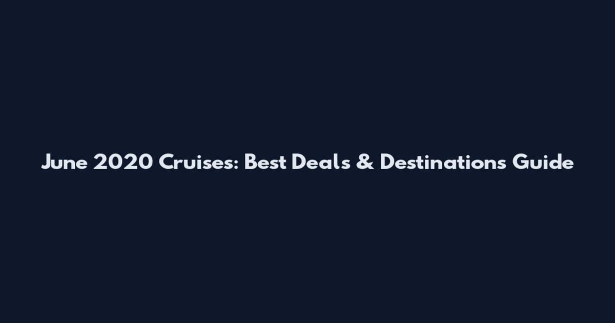 June 2020 Cruises: Best Deals & Destinations Guide