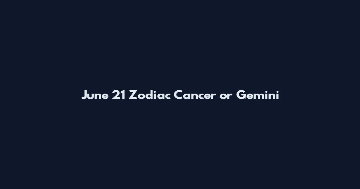June 21 Zodiac Cancer or Gemini
