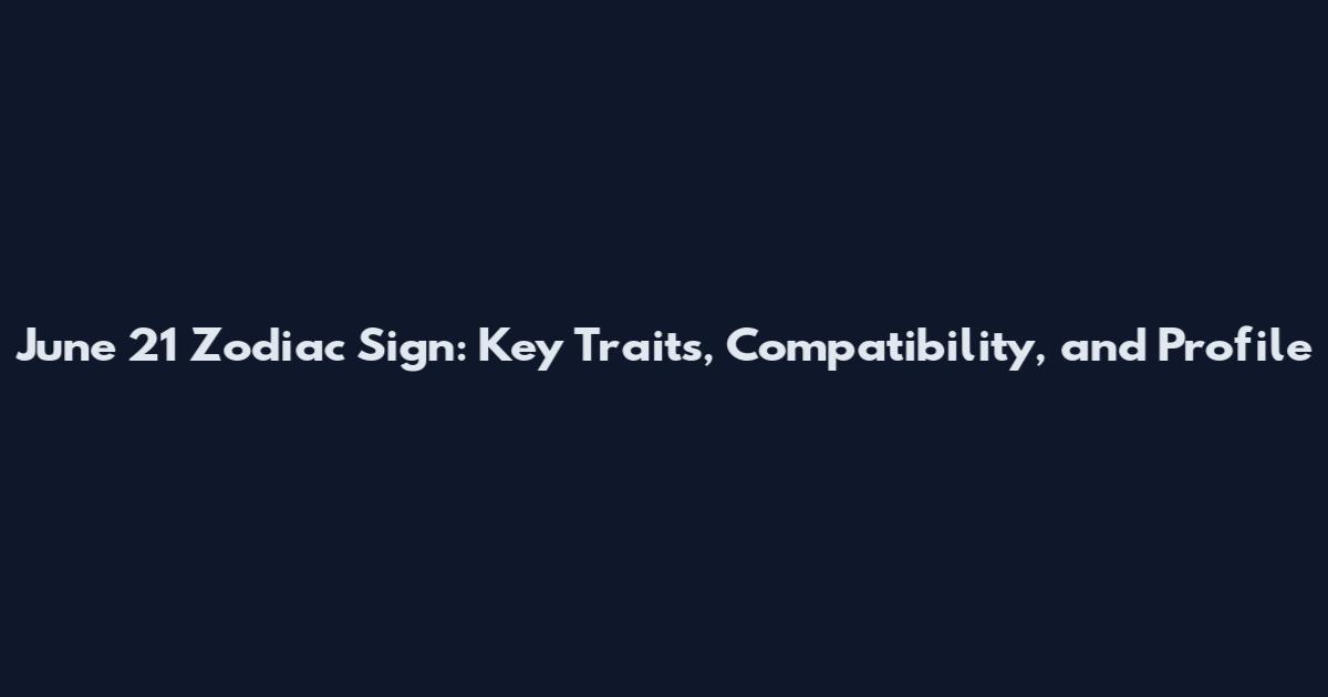 June 21 Zodiac Sign: Key Traits, Compatibility, and Profile