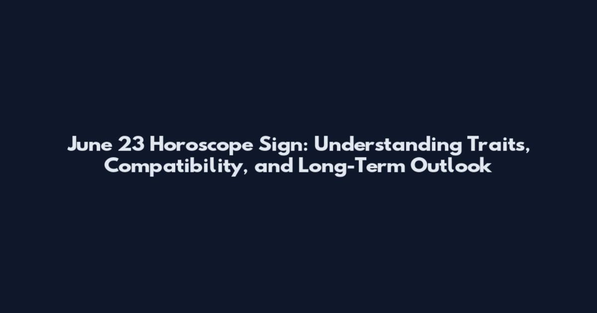 June 23 Horoscope Sign: Understanding Traits, Compatibility, and Long-Term Outlook